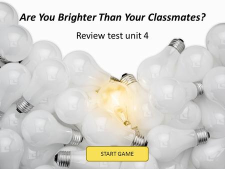 Are You Brighter Than Your Classmates? START GAME Review test unit 4.