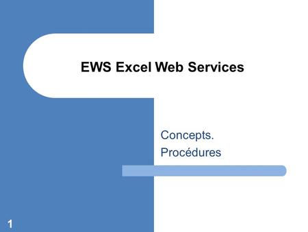Concepts. Procédures 1 EWS Excel Web Services. © Partouche David / 2007 version 0.1 Présentation des Excel Services Définition de base : Excel Services.