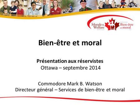 Bien-être et moral Présentation aux réservistes Ottawa – septembre 2014 Commodore Mark B. Watson Directeur général – Services de bien-être et moral.