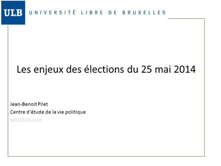 Les enjeux des élections du 25 mai 2014 Jean-Benoit Pilet Centre d’étude de la vie politique