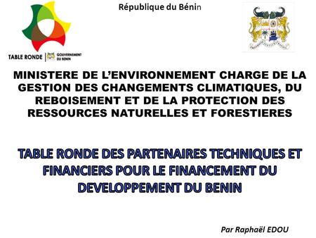 République du Bénin MINISTERE DE L’ENVIRONNEMENT CHARGE DE LA GESTION DES CHANGEMENTS CLIMATIQUES, DU REBOISEMENT ET DE LA PROTECTION DES RESSOURCES.