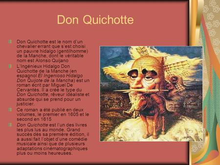 Don Quichotte Don Quichotte est le nom d’un chevalier errant que s’est choisi un pauvre hidalgo (gentilhomme) de la Manche, dont le véritable nom est Alonso.