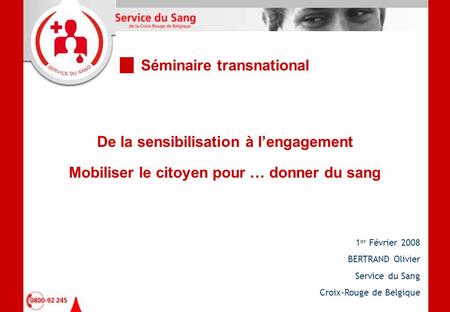 De la sensibilisation à l’engagement Mobiliser le citoyen pour … donner du sang 1 er Février 2008 BERTRAND Olivier Service du Sang Croix-Rouge de Belgique.
