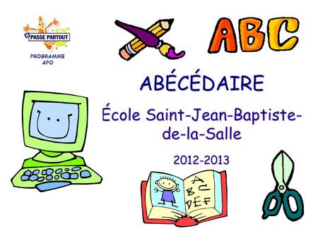 ABÉCÉDAIRE École Saint-Jean-Baptiste- de-la-Salle 2012-2013 PROGRAMME APO.