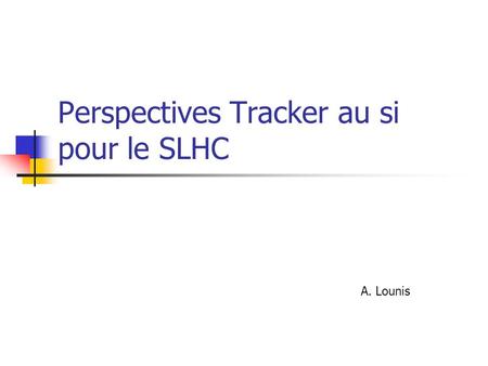 Perspectives Tracker au si pour le SLHC A. Lounis.