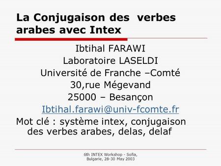6th INTEX Workshop - Sofia, Bulgarie, 28-30 May 2003 La Conjugaison des verbes arabes avec Intex Ibtihal FARAWI Laboratoire LASELDI Université de Franche.