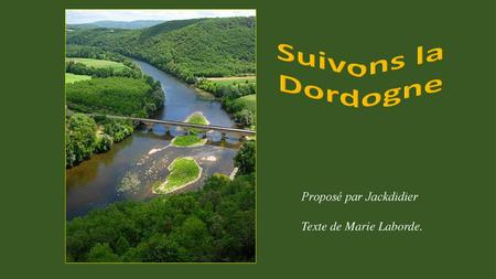 Suivons la Dordogne Proposé par Jackdidier Texte de Marie Laborde.