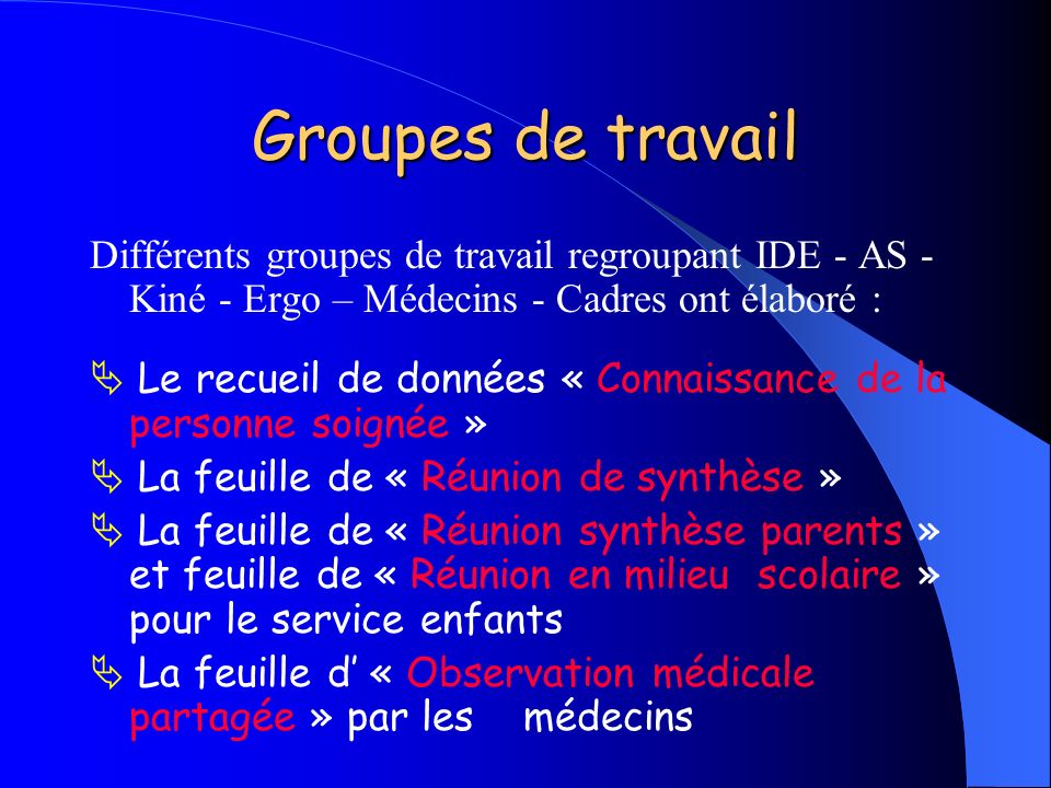 Groupes de travail Différents groupes de travail regroupant IDE - AS -Kiné - Ergo – Médecins - Cadres ont élaboré :