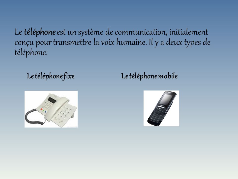 Le téléphone est un système de communication, initialement conçu pour transmettre la voix humaine. Il y a deux types de téléphone: