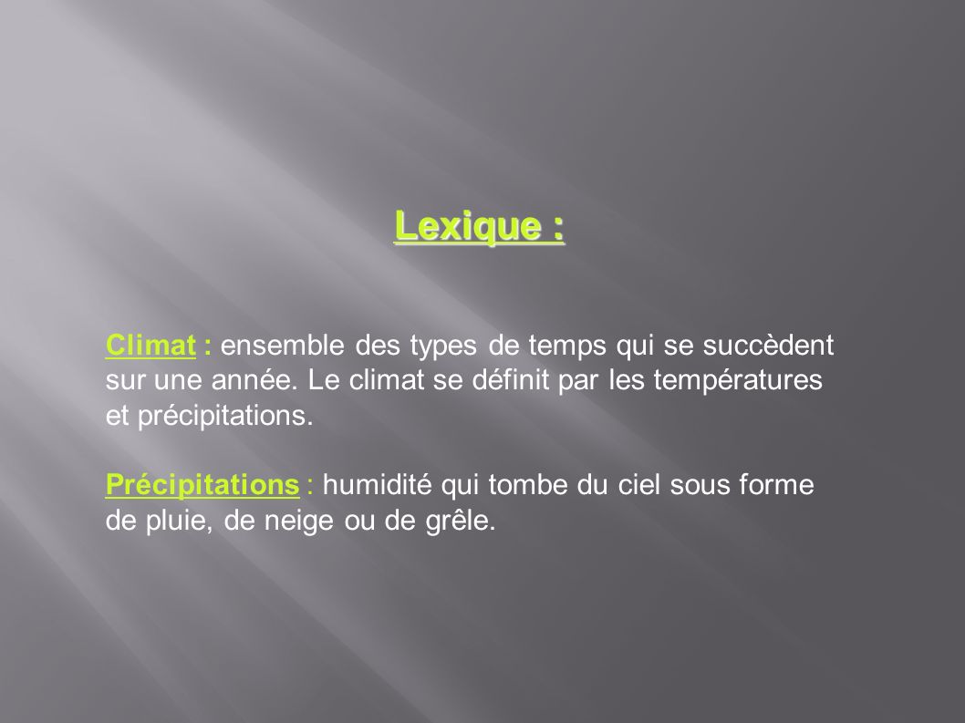 Lexique : Climat : ensemble des types de temps qui se succèdent sur une année. Le climat se définit par les températures et précipitations.