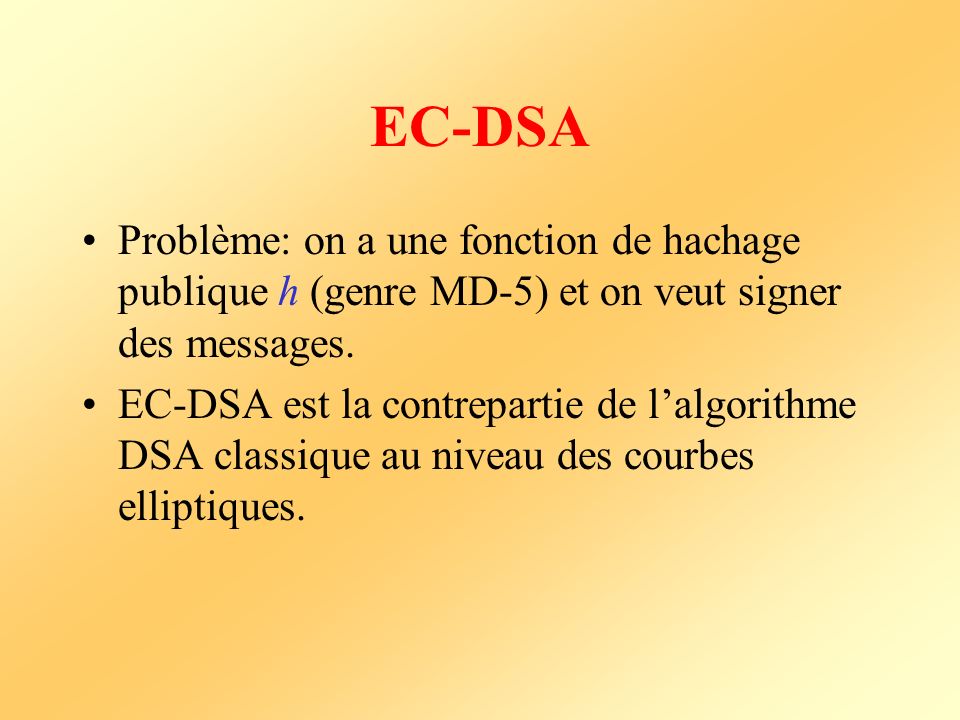 EC-DSA Problème: on a une fonction de hachage publique h (genre MD-5) et on veut signer des messages.