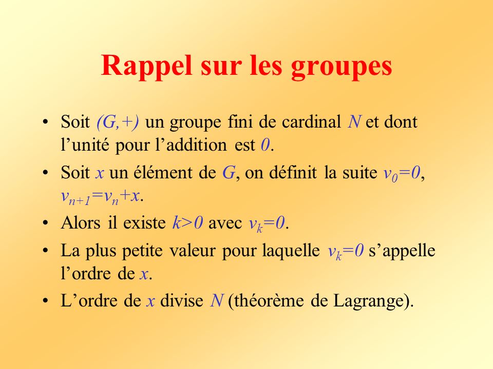Rappel sur les groupes Soit (G,+) un groupe fini de cardinal N et dont l’unité pour l’addition est 0.