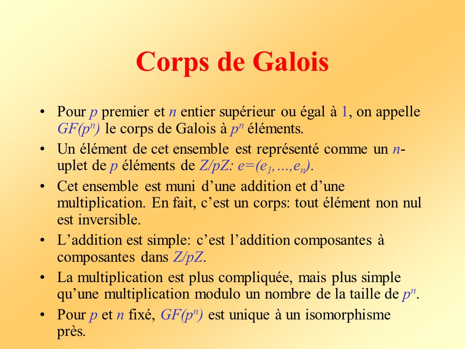 Corps de Galois Pour p premier et n entier supérieur ou égal à 1, on appelle GF(pn) le corps de Galois à pn éléments.