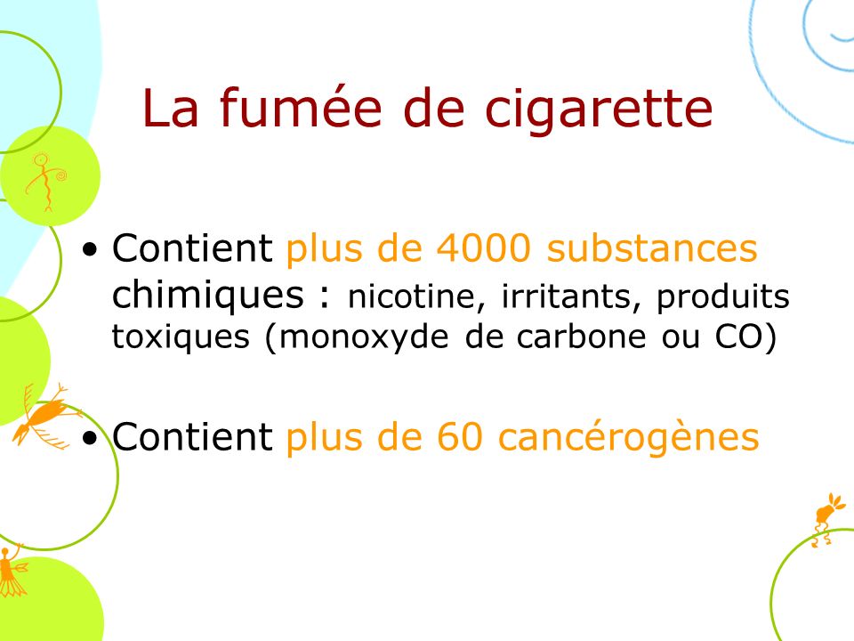 La fumée de cigarette Contient plus de 4000 substances chimiques : nicotine, irritants, produits toxiques (monoxyde de carbone ou CO)