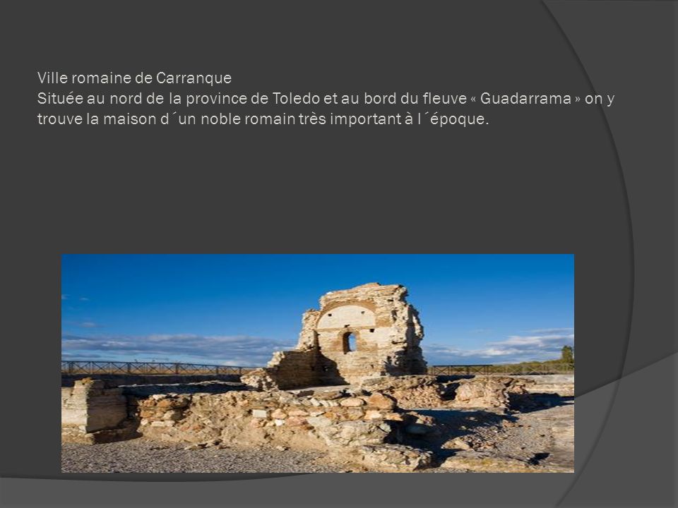 Ville romaine de Carranque Située au nord de la province de Toledo et au bord du fleuve « Guadarrama » on y trouve la maison d´un noble romain très important à l´époque.