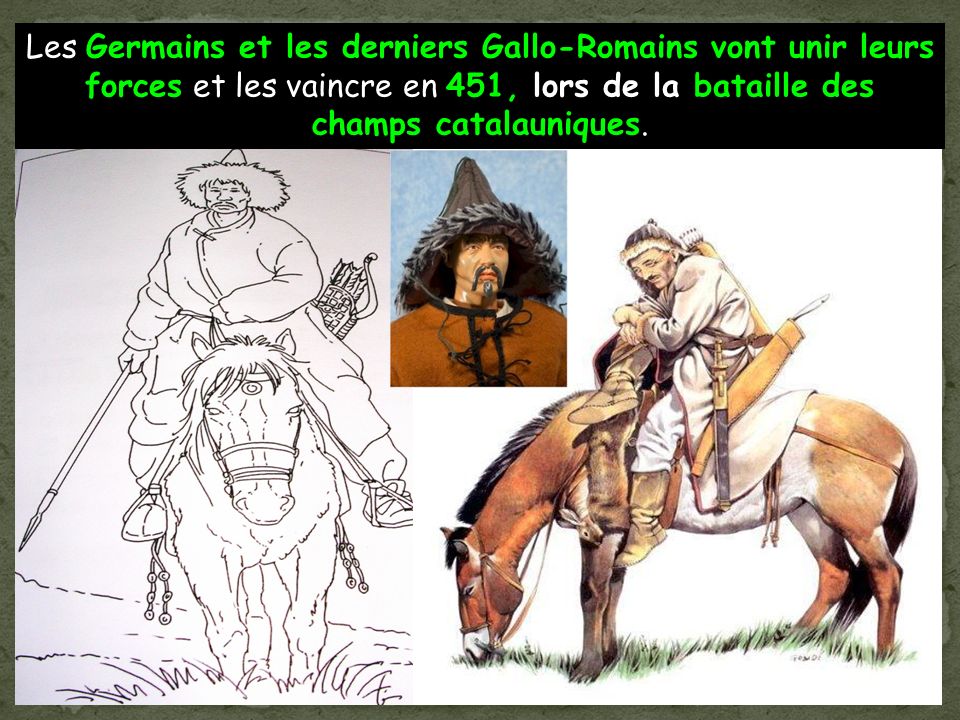 Les Germains et les derniers Gallo-Romains vont unir leurs forces et les vaincre en 451, lors de la bataille des champs catalauniques.