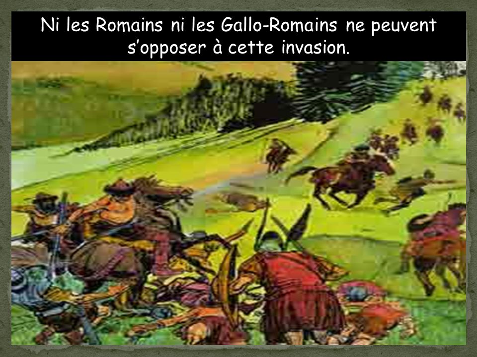 Ni les Romains ni les Gallo-Romains ne peuvent s’opposer à cette invasion.