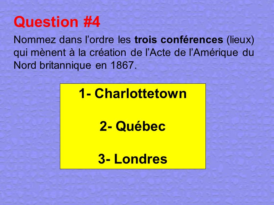 Question #4 1- Charlottetown 2- Québec 3- Londres