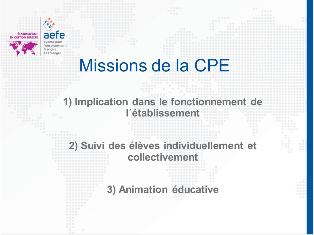 Missions de la CPE 1) Implication dans le fonctionnement de l´établissement. 2) Suivi des élèves individuellement et collectivement.