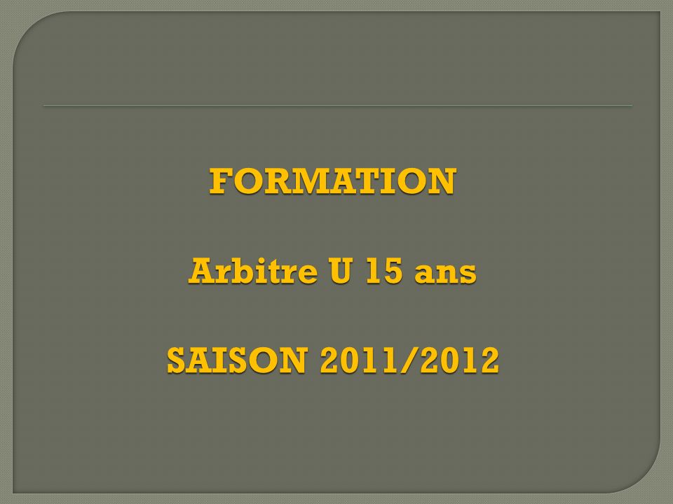 FORMATION Arbitre U 15 ans SAISON 2011/2012