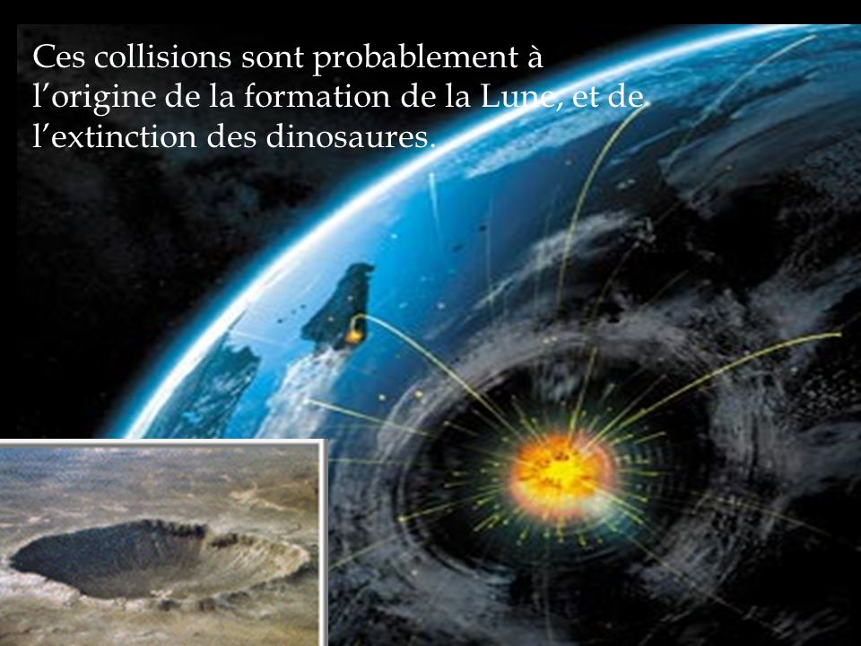 Ces collisions sont probablement à l’origine de la formation de la Lune, et de l’extinction des dinosaures.