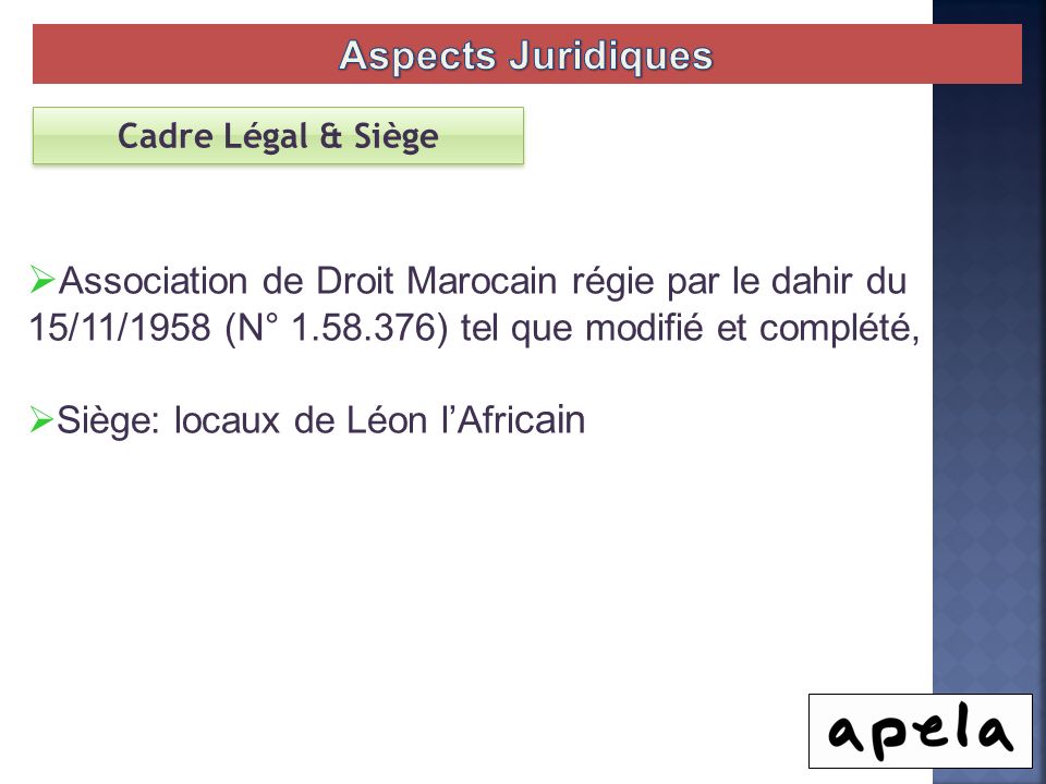 Aspects Juridiques Cadre Légal & Siège. Association de Droit Marocain régie par le dahir du 15/11/1958 (N° ) tel que modifié et complété,