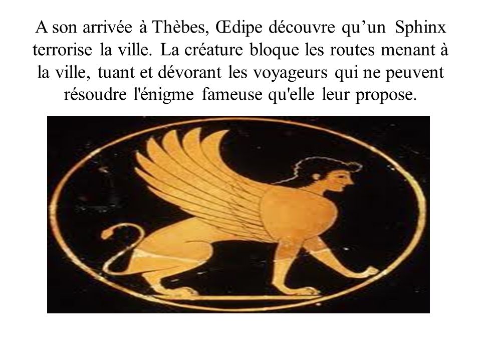 A son arrivée à Thèbes, Œdipe découvre qu’un Sphinx terrorise la ville