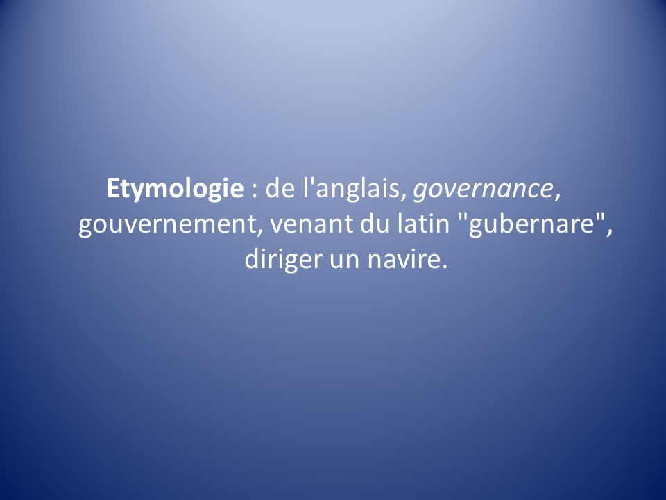 Etymologie : de l anglais, governance, gouvernement, venant du latin gubernare , diriger un navire.