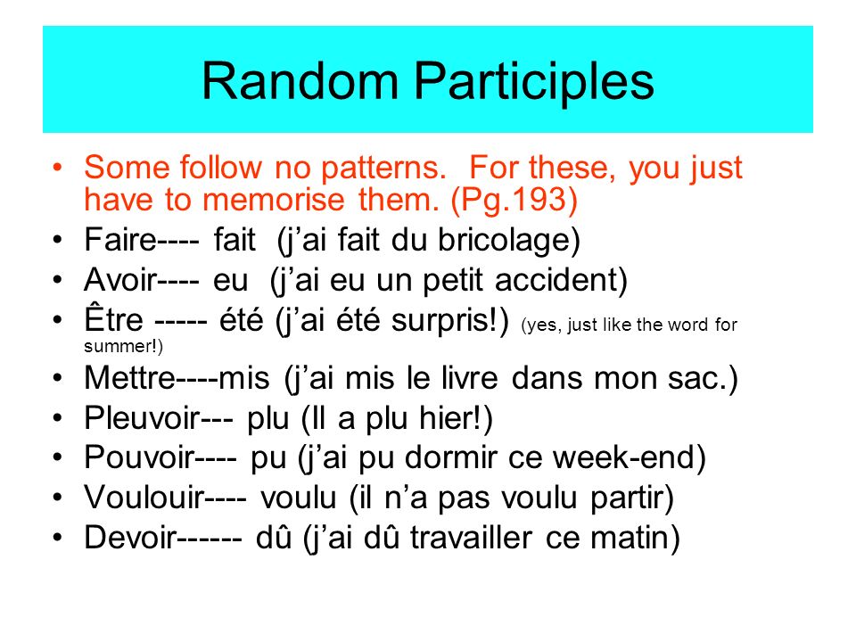 Random Participles Some follow no patterns. For these, you just have to memorise them. (Pg.193) Faire---- fait (j’ai fait du bricolage)