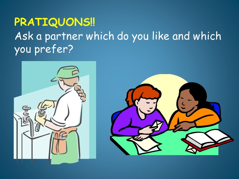 PRATIQUONS!! Ask a partner which do you like and which you prefer