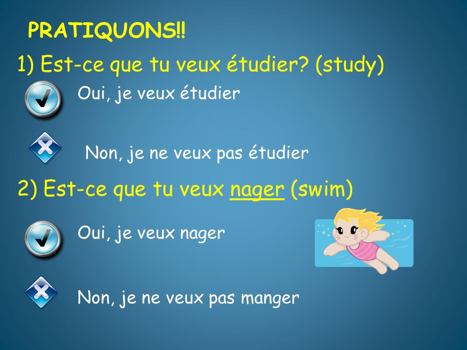 PRATIQUONS!! PRATIQUONS!! 1) Est-ce que tu veux étudier (study) 2) Est-ce que tu veux nager (swim)