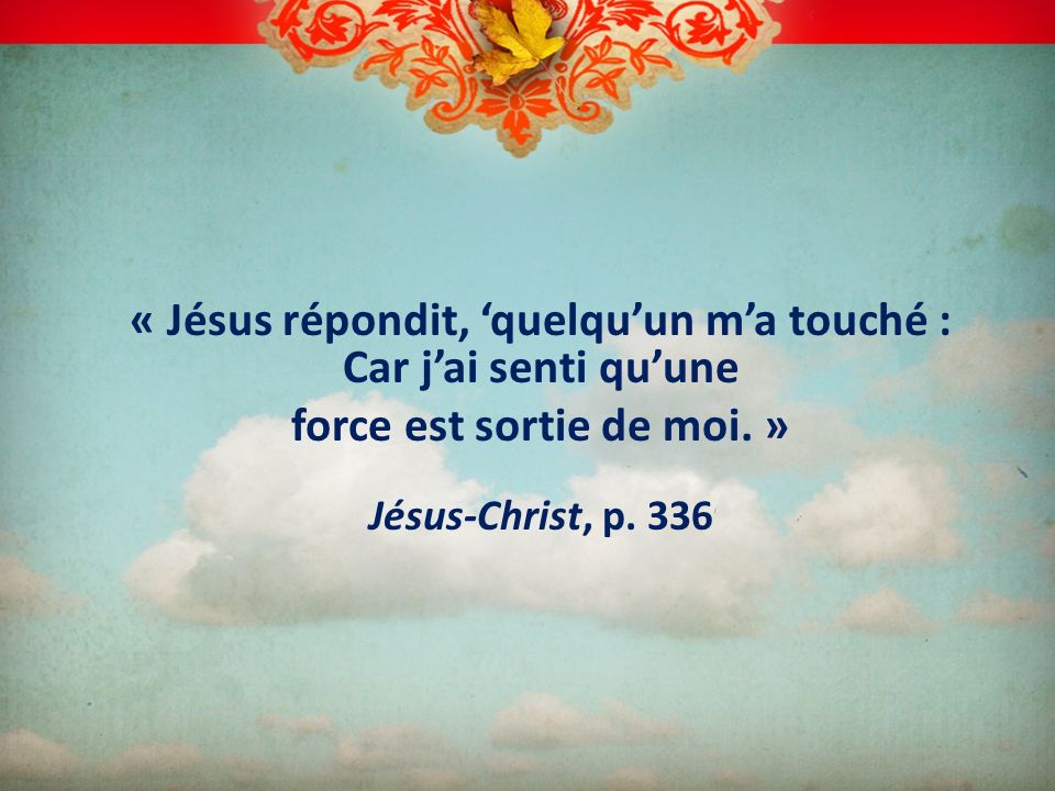 « Jésus répondit, ‘quelqu’un m’a touché : Car j’ai senti qu’une force est sortie de moi.