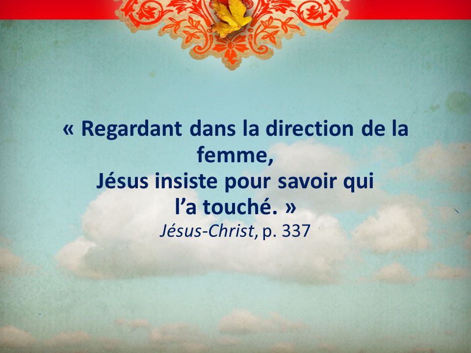 « Regardant dans la direction de la femme, Jésus insiste pour savoir qui l’a touché. » Jésus-Christ, p.