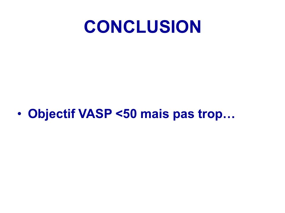 CONCLUSION Objectif VASP <50 mais pas trop…