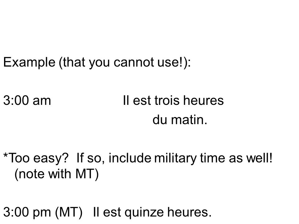 Example (that you cannot use. ): 3:00 am Il est trois heures du matin