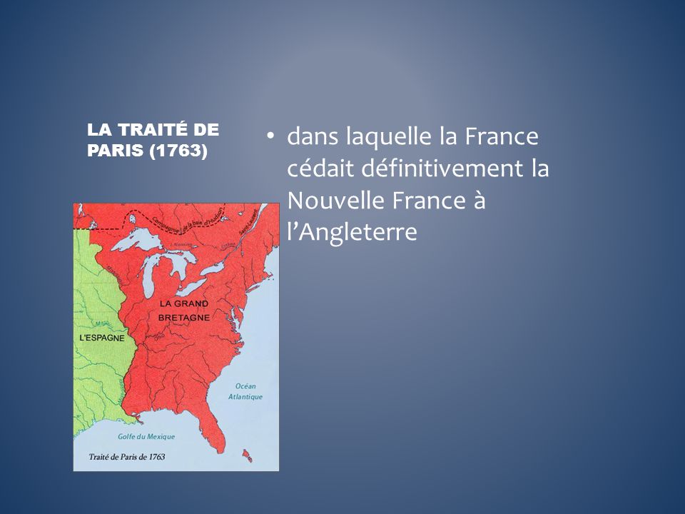 La Traité de Paris (1763) dans laquelle la France cédait définitivement la Nouvelle France à l’Angleterre.