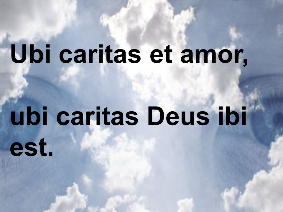 Ubi caritas et amor, ubi caritas Deus ibi est.