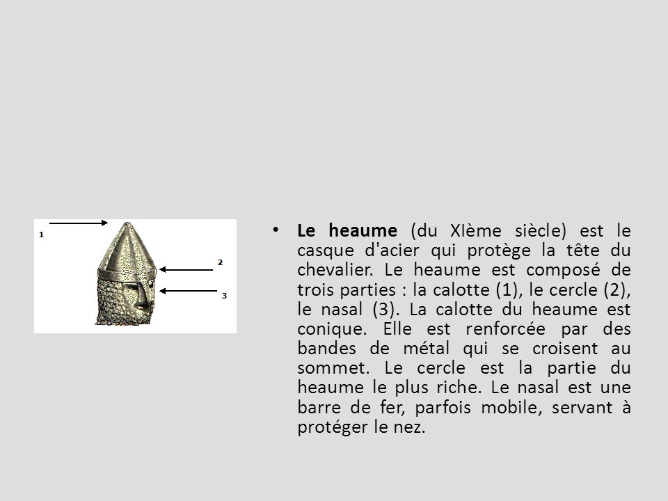 Le heaume (du XIème siècle) est le casque d acier qui protège la tête du chevalier.