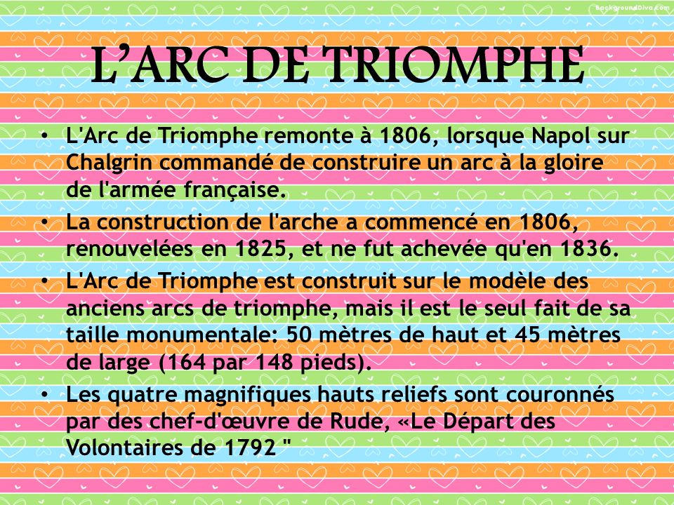 L’ARC DE TRIOMPHE L Arc de Triomphe remonte à 1806, lorsque Napol sur Chalgrin commandé de construire un arc à la gloire de l armée française.