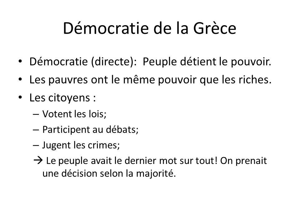 Démocratie de la Grèce Démocratie (directe): Peuple détient le pouvoir. Les pauvres ont le même pouvoir que les riches.