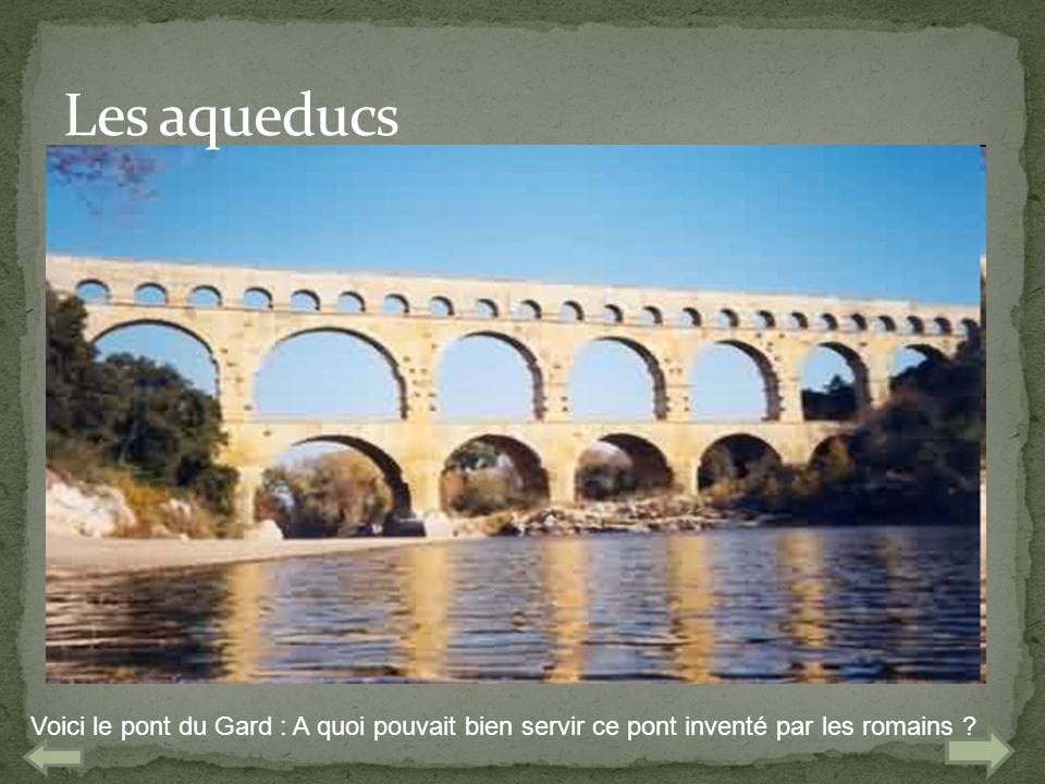 Les aqueducs Voici le pont du Gard : A quoi pouvait bien servir ce pont inventé par les romains