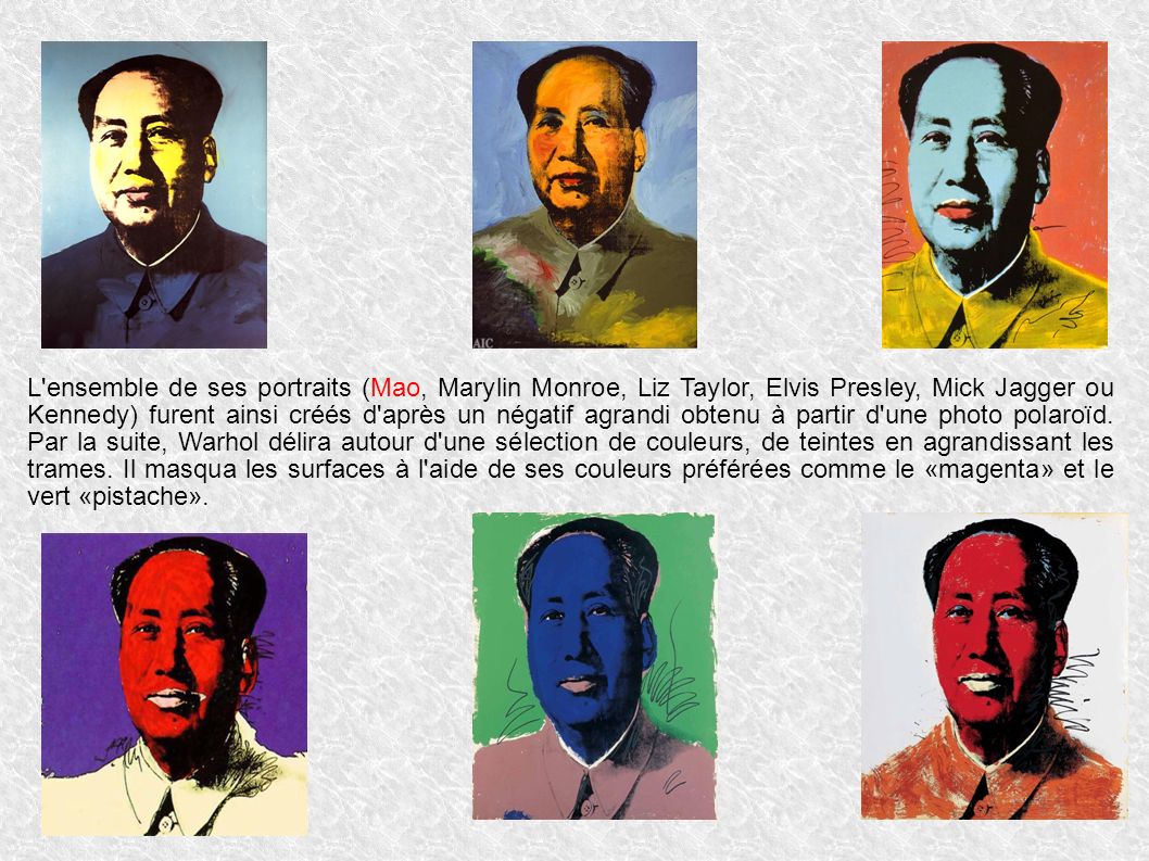 L ensemble de ses portraits (Mao, Marylin Monroe, Liz Taylor, Elvis Presley, Mick Jagger ou Kennedy) furent ainsi créés d après un négatif agrandi obtenu à partir d une photo polaroïd.