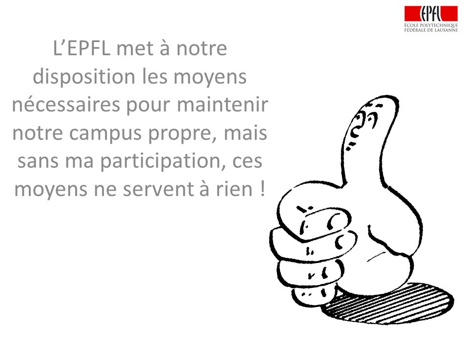 L’EPFL met à notre disposition les moyens nécessaires pour maintenir notre campus propre, mais sans ma participation, ces moyens ne servent à rien !