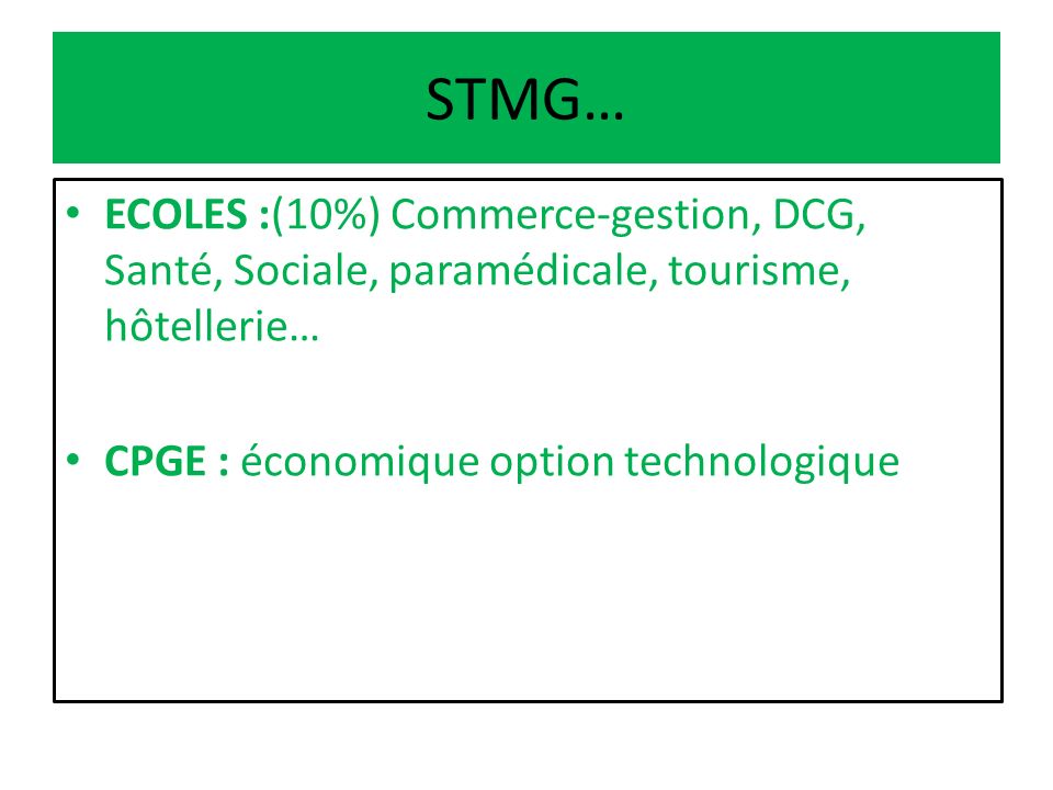 STMG… ECOLES :(10%) Commerce-gestion, DCG, Santé, Sociale, paramédicale, tourisme, hôtellerie… CPGE : économique option technologique.