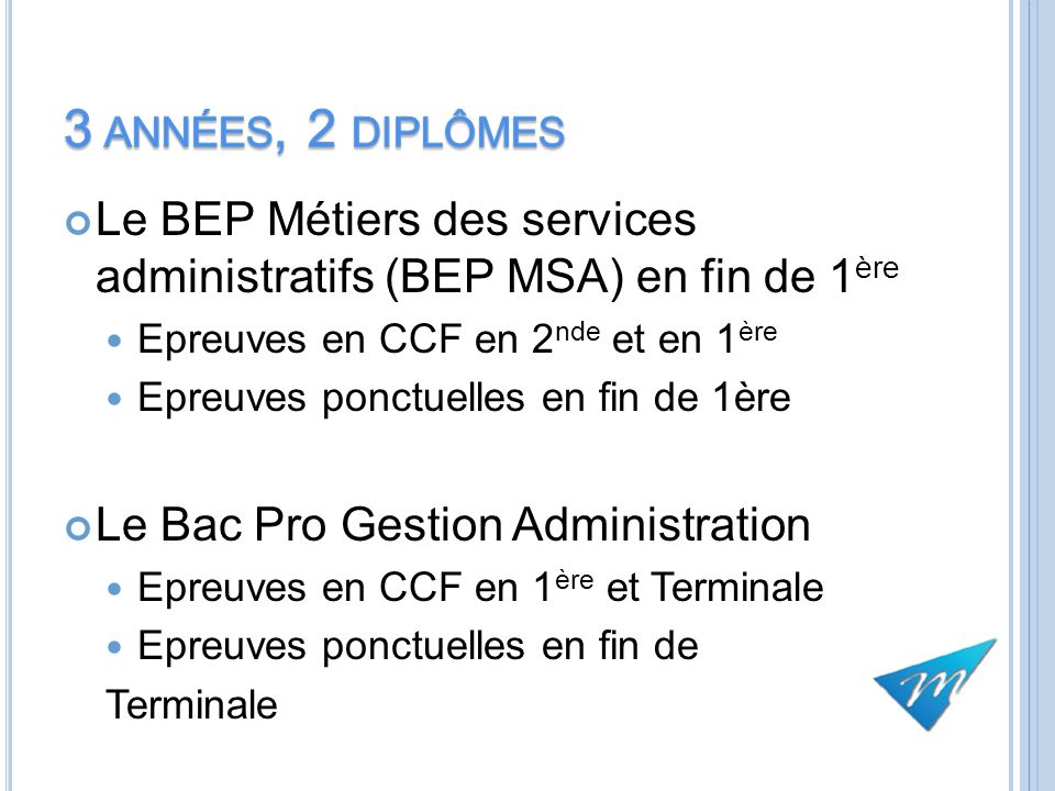 3 années, 2 diplômes Le BEP Métiers des services administratifs (BEP MSA) en fin de 1ère. Epreuves en CCF en 2nde et en 1ère.