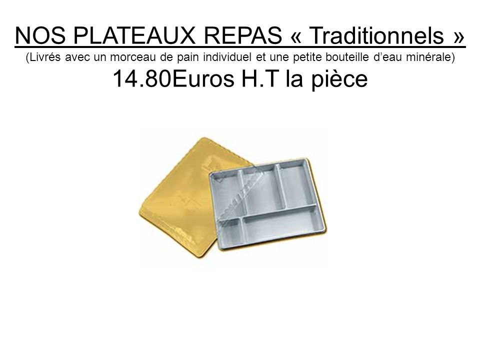 NOS PLATEAUX REPAS « Traditionnels » (Livrés avec un morceau de pain individuel et une petite bouteille d’eau minérale) 14.80Euros H.T la pièce