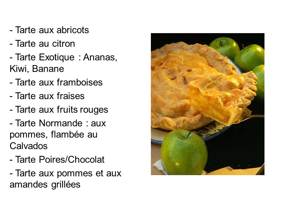 - Tarte aux abricots Tarte au citron. Tarte Exotique : Ananas, Kiwi, Banane. Tarte aux framboises.