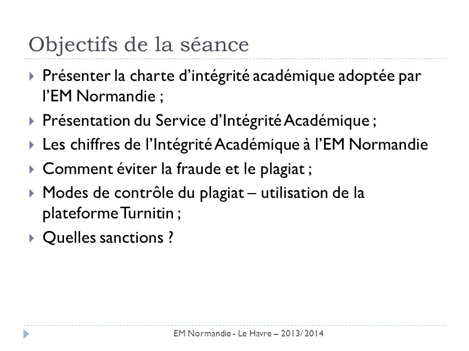 Objectifs de la séance Présenter la charte d’intégrité académique adoptée par l’EM Normandie ; Présentation du Service d’Intégrité Académique ;