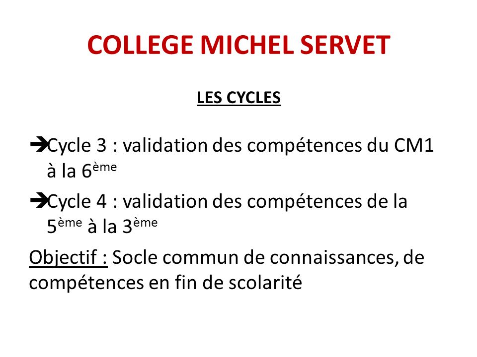 COLLEGE MICHEL SERVET LES CYCLES. Cycle 3 : validation des compétences du CM1 à la 6ème. Cycle 4 : validation des compétences de la 5ème à la 3ème.