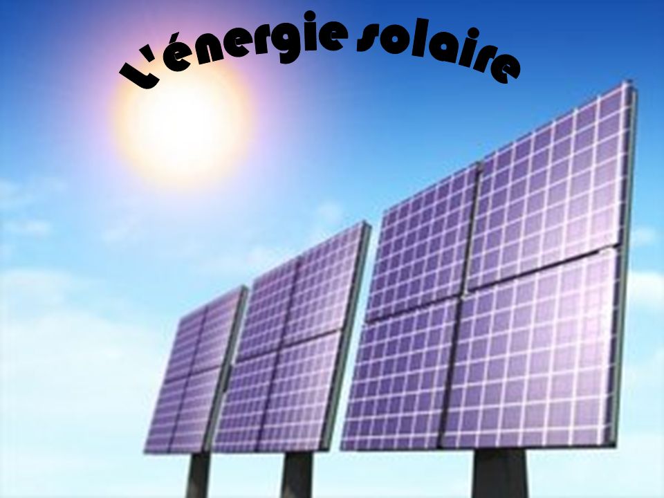 L énergie solaire L’énergie solaire